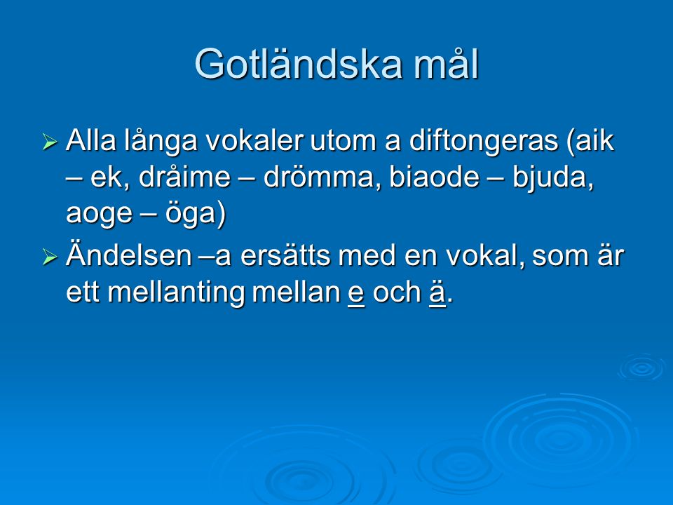 Gotländska mål Alla långa vokaler utom a diftongeras (aik – ek, dråime – drömma, biaode – bjuda, aoge – öga)