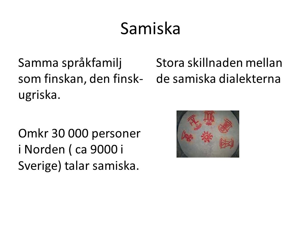 Samiska Samma språkfamilj som finskan, den finsk-ugriska. Omkr personer i Norden ( ca 9000 i Sverige) talar samiska.