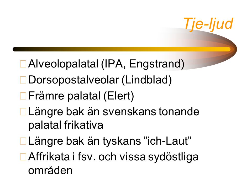 Tje-ljud Alveolopalatal (IPA, Engstrand) Dorsopostalveolar (Lindblad)