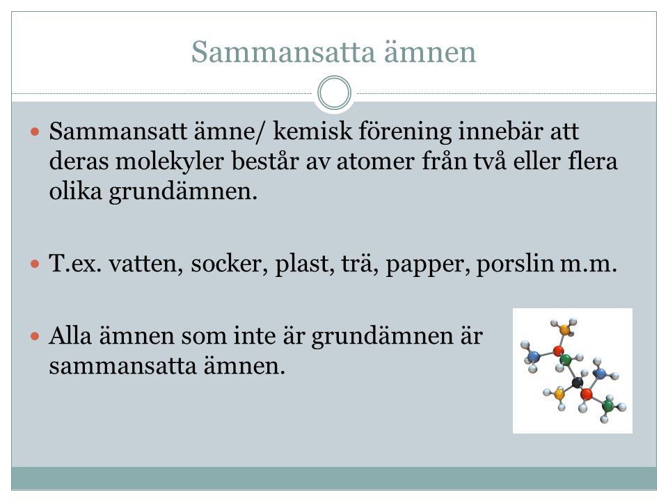 Sammansatta ämnen Sammansatt ämne/ kemisk förening innebär att deras molekyler består av atomer från två eller flera olika grundämnen.