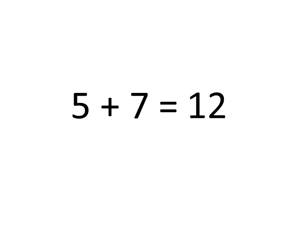 5 + 7 = 12