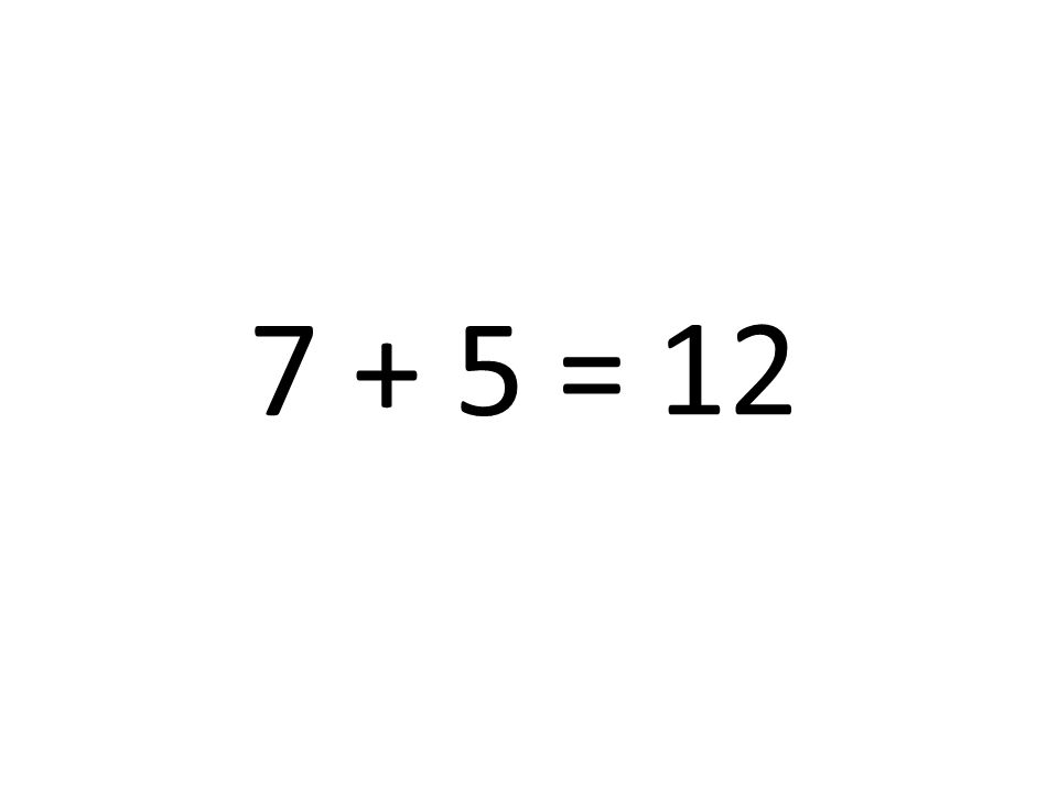 7 + 5 = 12