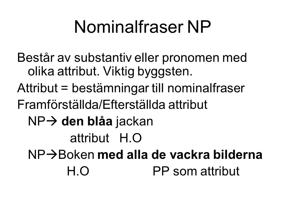 Nominalfraser NP Består av substantiv eller pronomen med olika attribut. Viktig byggsten. Attribut = bestämningar till nominalfraser.