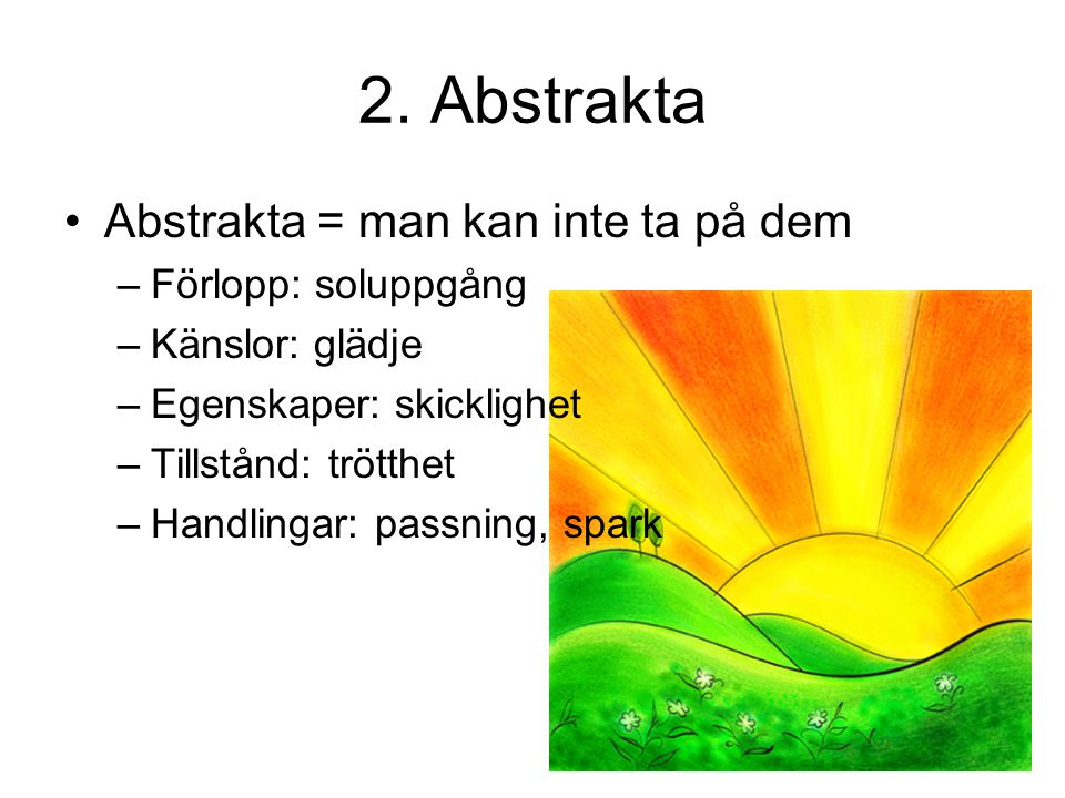 2. Abstrakta Abstrakta = man kan inte ta på dem Förlopp: soluppgång