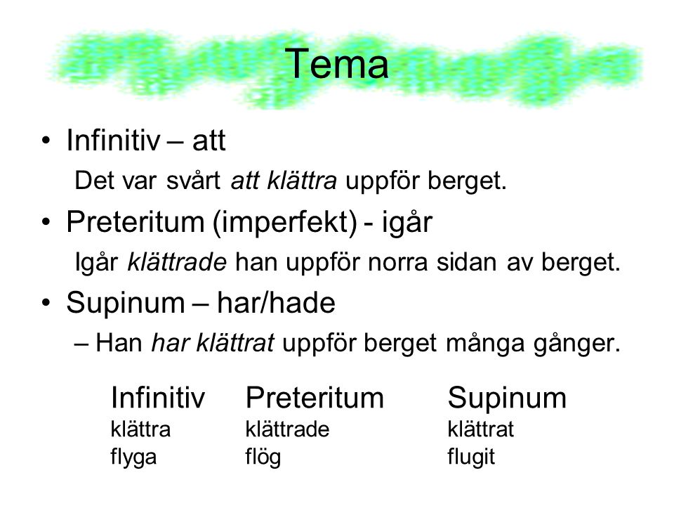 Tema Infinitiv – att Preteritum (imperfekt) - igår Supinum – har/hade