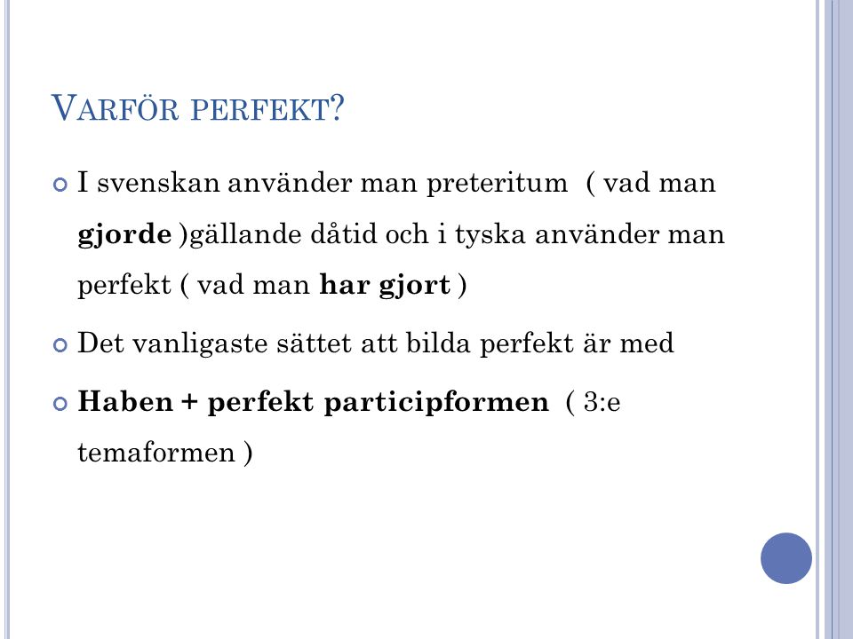 Varför perfekt I svenskan använder man preteritum ( vad man gjorde )gällande dåtid och i tyska använder man perfekt ( vad man har gjort )