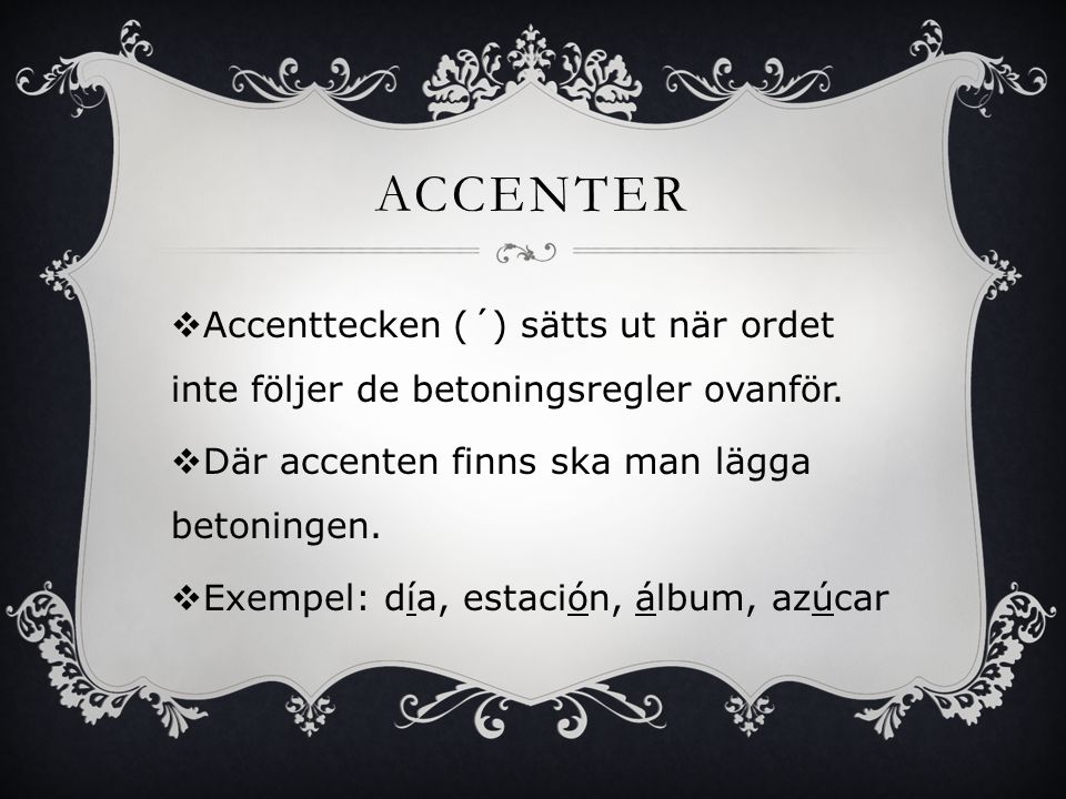 ACCENTER Accenttecken (´) sätts ut när ordet inte följer de betoningsregler ovanför. Där accenten finns ska man lägga betoningen.