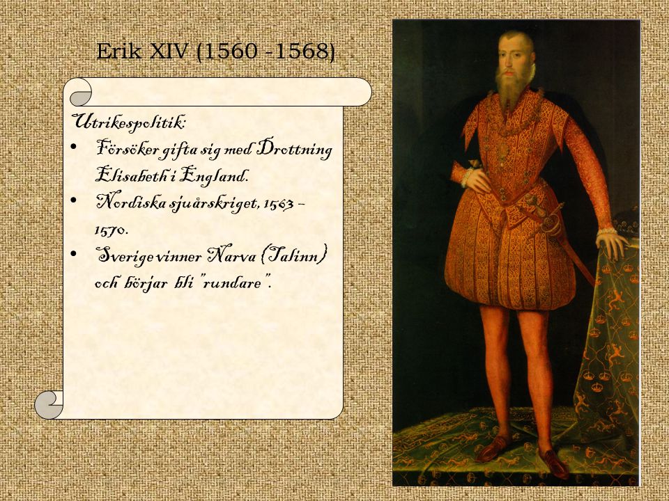 Erik XIV ( ) Utrikespolitik: Försöker gifta sig med Drottning Elisabeth i England. Nordiska sjuårskriget, 1563 –