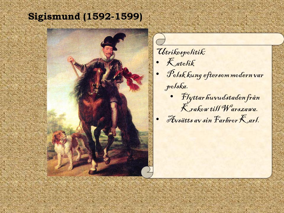 Sigismund ( ) Utrikespolitik: Katolik. Polsk kung eftersom modern var polska. Flyttar huvudstaden från Krakow till Warszawa.