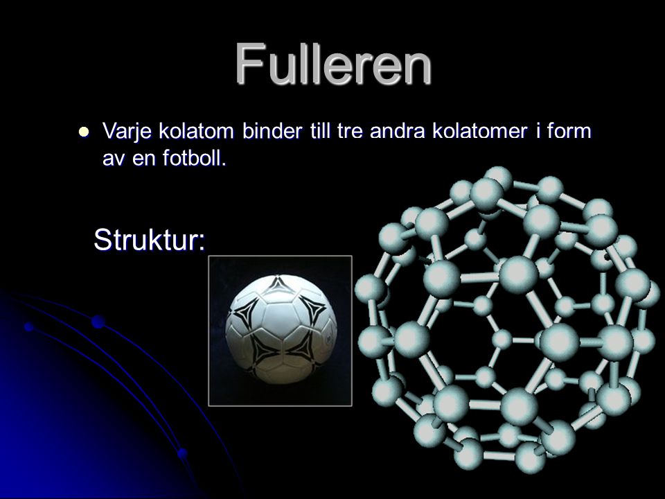 Fulleren Varje kolatom binder till tre andra kolatomer i form av en fotboll. Struktur: