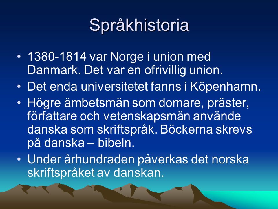 Språkhistoria var Norge i union med Danmark. Det var en ofrivillig union. Det enda universitetet fanns i Köpenhamn.