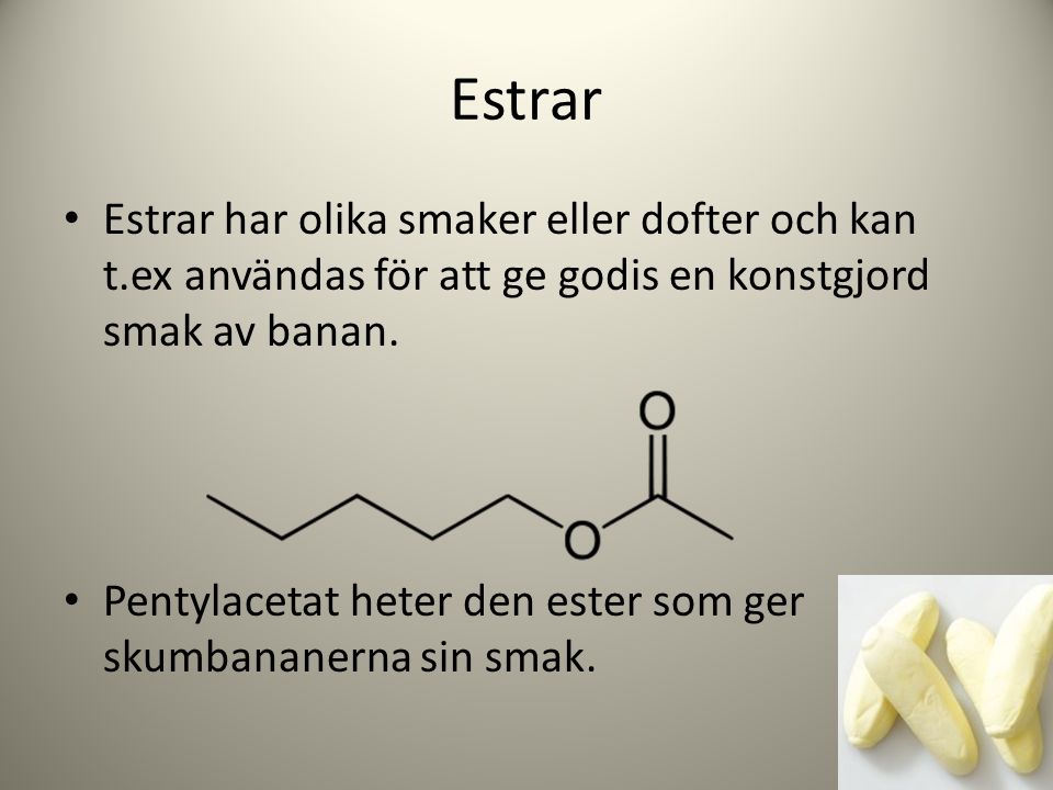 Estrar Estrar har olika smaker eller dofter och kan t.ex användas för att ge godis en konstgjord smak av banan.