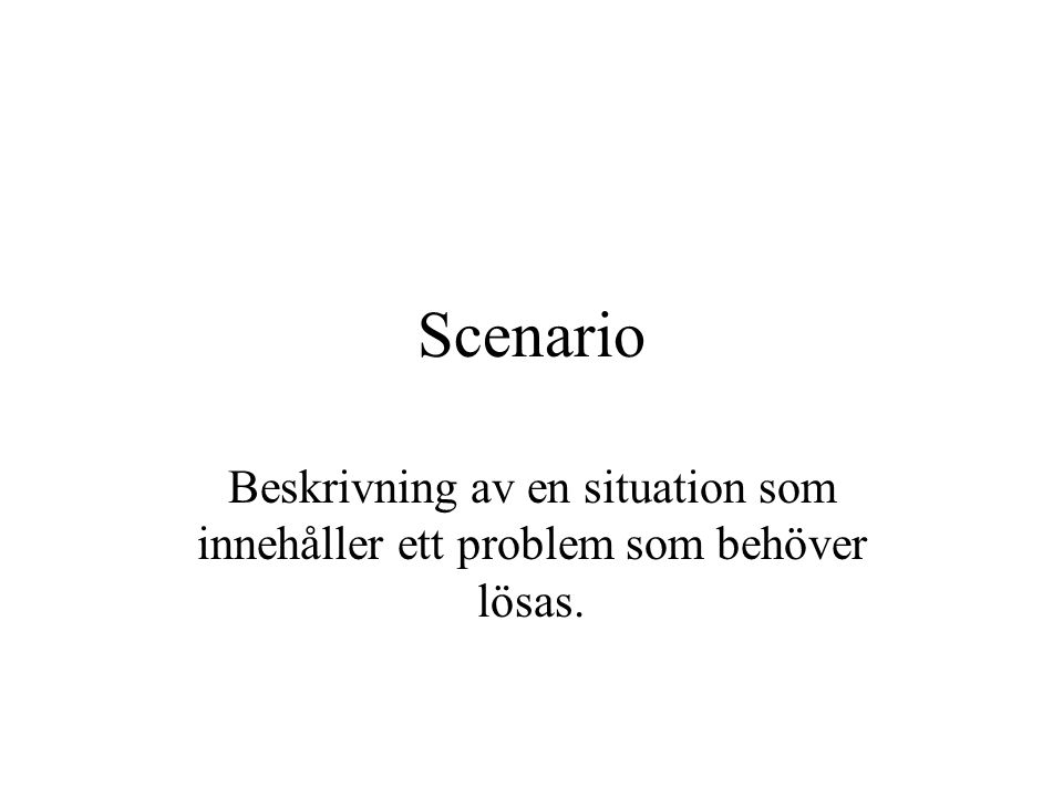 Scenario Beskrivning av en situation som innehåller ett problem som behöver lösas.