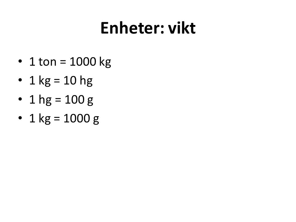 Enheter: vikt 1 ton = 1000 kg 1 kg = 10 hg 1 hg = 100 g 1 kg = 1000 g