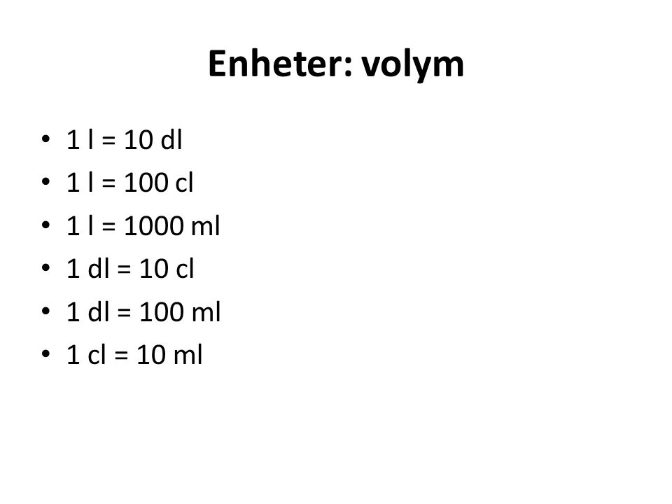 Enheter: volym 1 l = 10 dl 1 l = 100 cl 1 l = 1000 ml 1 dl = 10 cl