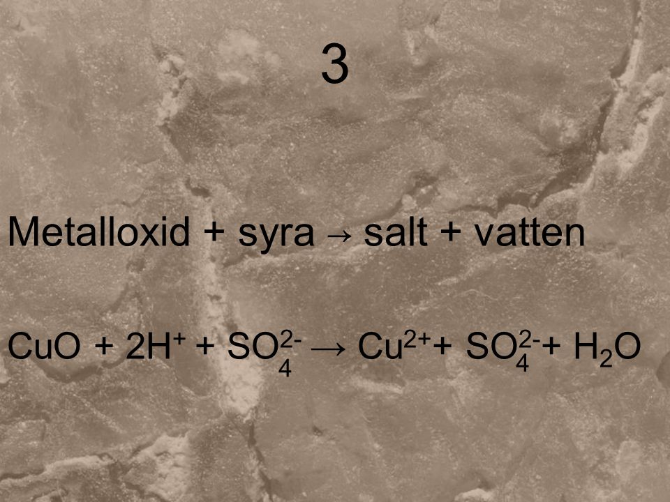 3 Metalloxid + syra → salt + vatten CuO + 2H+ + SO2- → Cu2++ SO2-+ H2O