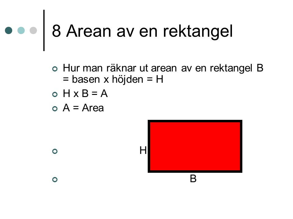 8 Arean av en rektangel Hur man räknar ut arean av en rektangel B = basen x höjden = H. H x B = A.