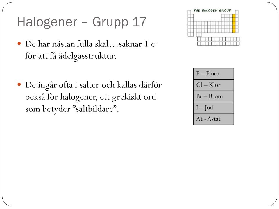 Halogener – Grupp 17 De har nästan fulla skal…saknar 1 e- för att få ädelgasstruktur.