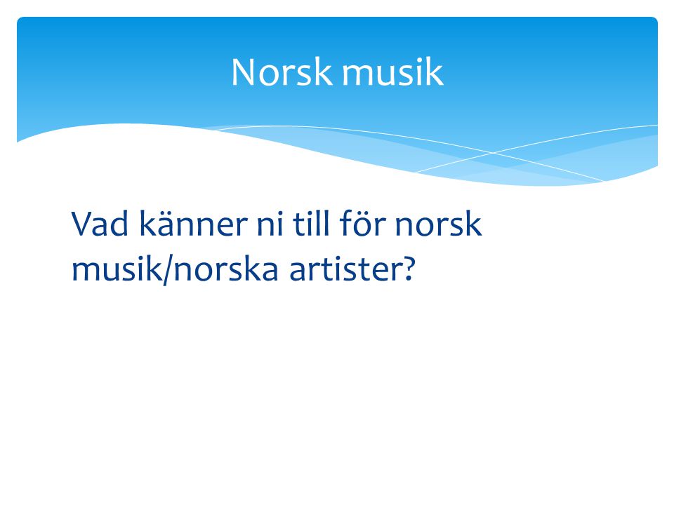 Norsk musik Vad känner ni till för norsk musik/norska artister