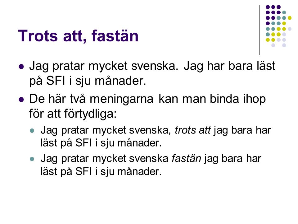 Trots att, fastän Jag pratar mycket svenska. Jag har bara läst på SFI i sju månader. De här två meningarna kan man binda ihop för att förtydliga: