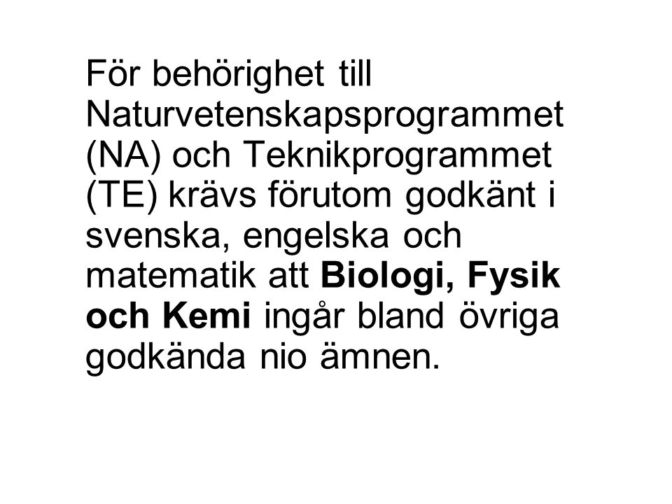 För behörighet till Naturvetenskapsprogrammet (NA) och Teknikprogrammet (TE) krävs förutom godkänt i svenska, engelska och matematik att Biologi, Fysik och Kemi ingår bland övriga godkända nio ämnen.
