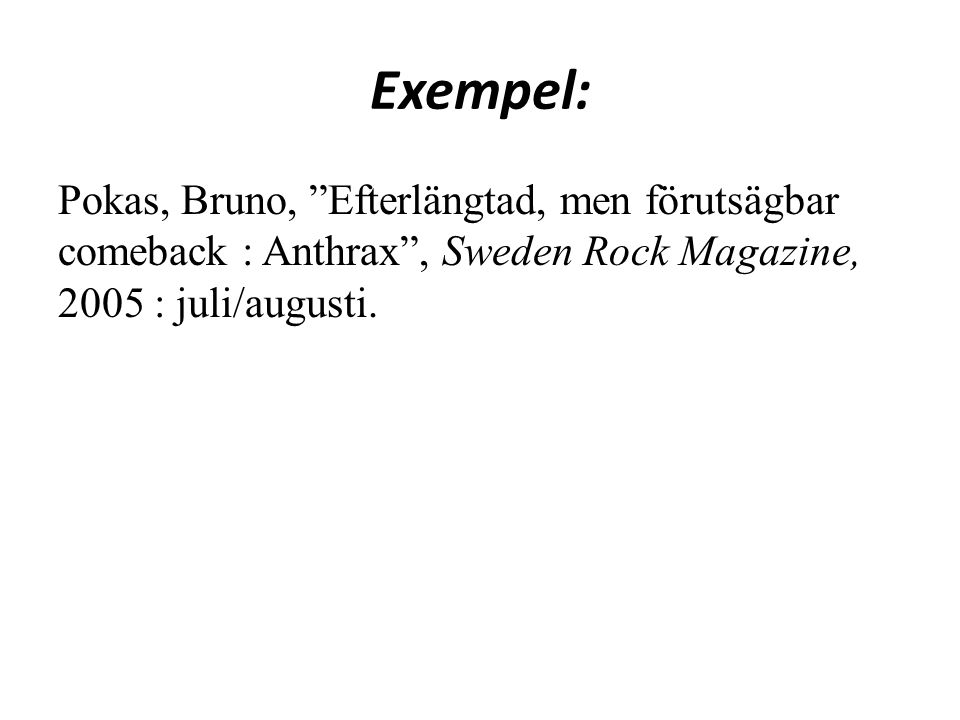Exempel: Pokas, Bruno, Efterlängtad, men förutsägbar comeback : Anthrax , Sweden Rock Magazine, 2005 : juli/augusti.