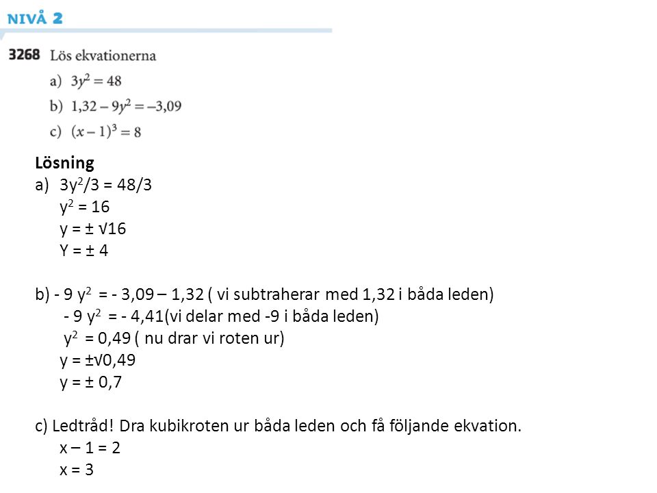 Lösning 3y2/3 = 48/3. y2 = 16. y = ± √16. Y = ± 4. b) - 9 y2 = - 3,09 – 1,32 ( vi subtraherar med 1,32 i båda leden)