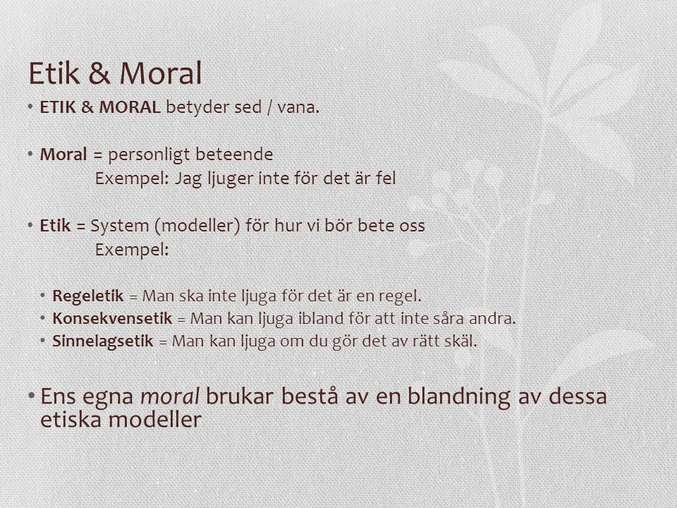 Etik & Moral ETIK & MORAL betyder sed / vana. Moral = personligt beteende. Exempel: Jag ljuger inte för det är fel.