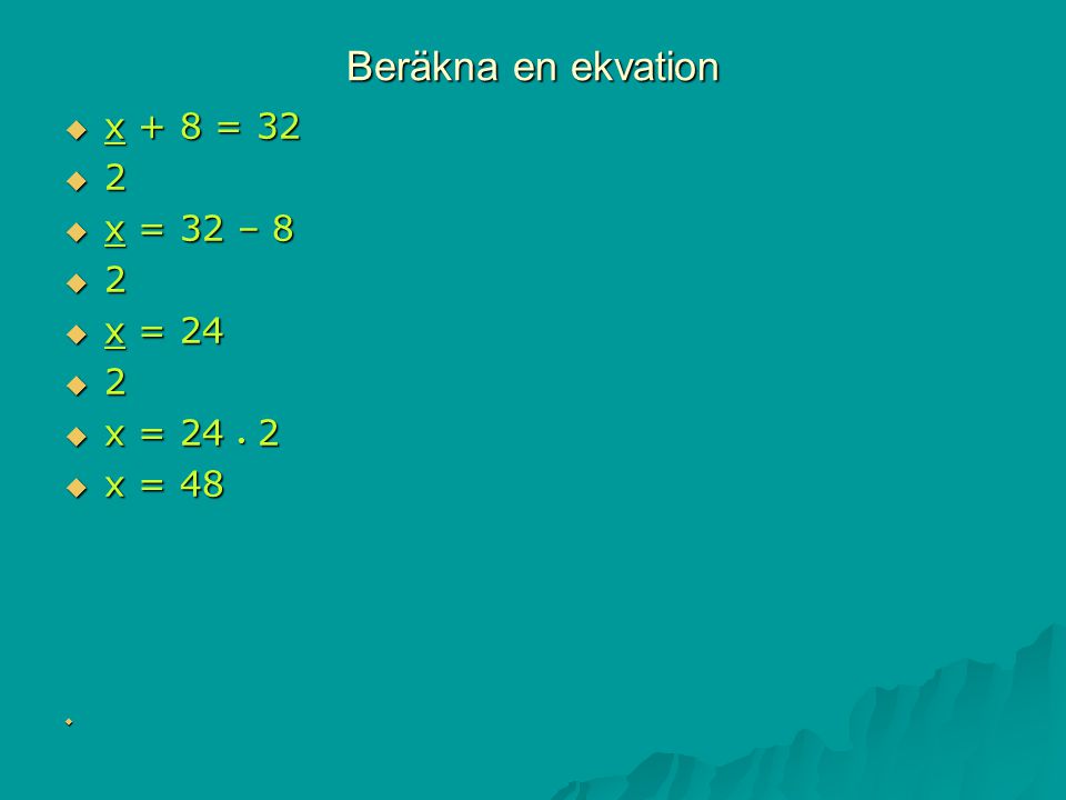 Beräkna en ekvation x + 8 = 32 2 x = 32 – 8 x = 24 x = 24 • 2 x = 48