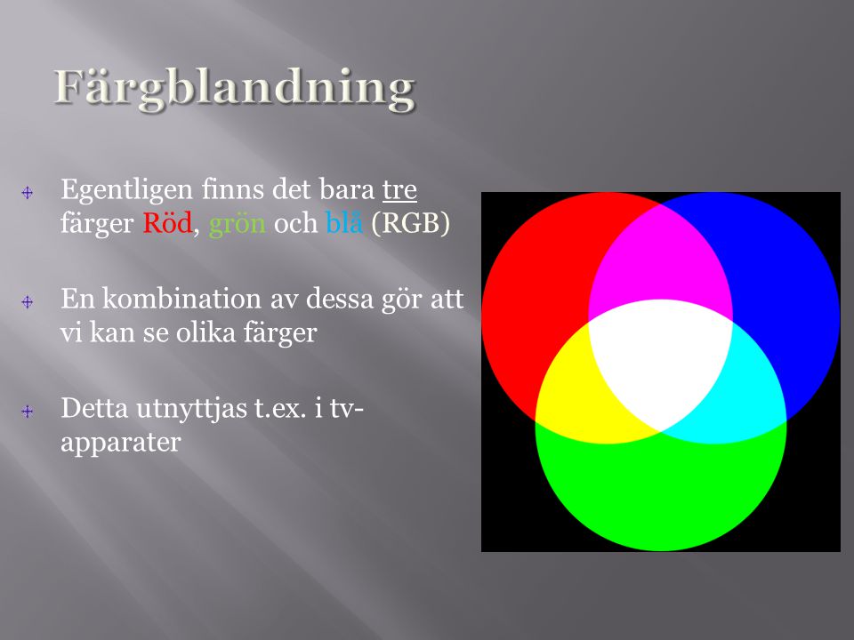 Färgblandning Egentligen finns det bara tre färger Röd, grön och blå (RGB) En kombination av dessa gör att vi kan se olika färger.