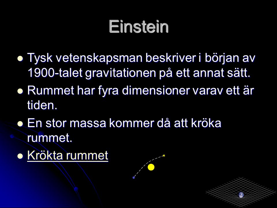 Einstein Tysk vetenskapsman beskriver i början av 1900-talet gravitationen på ett annat sätt. Rummet har fyra dimensioner varav ett är tiden.