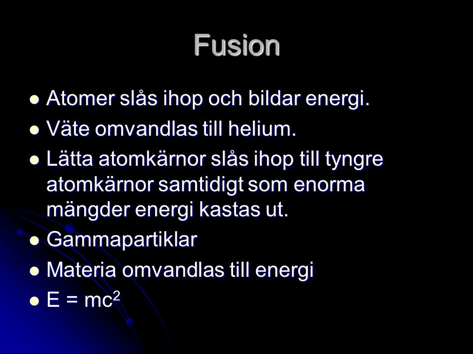 Fusion Atomer slås ihop och bildar energi. Väte omvandlas till helium.