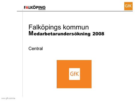 Www.gfk.com/se Falköpings kommun M edarbetarundersökning 2008 Central.