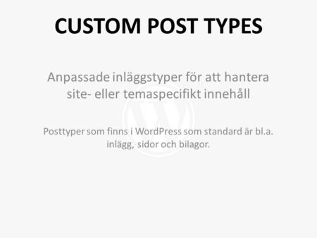 Anpassade inläggstyper för att hantera site- eller temaspecifikt innehåll Posttyper som finns i WordPress som standard är bl.a. inlägg, sidor och bilagor.
