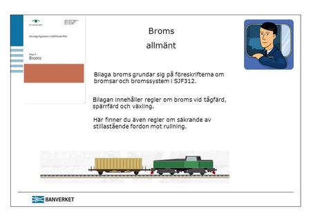 Broms allmänt Bilaga broms grundar sig på föreskrifterna om bromsar och bromssystem i SJF312. Bilagan innehåller regler om broms vid tågfärd, spärrfärd.