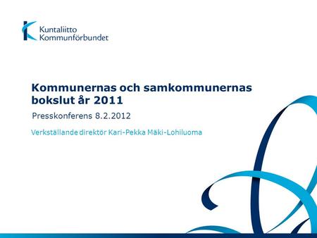 Kommunernas och samkommunernas bokslut år 2011 Presskonferens 8.2.2012 Verkställande direktör Kari-Pekka Mäki-Lohiluoma.