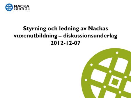 Styrning och ledning av Nackas vuxenutbildning – diskussionsunderlag 2012-12-07.