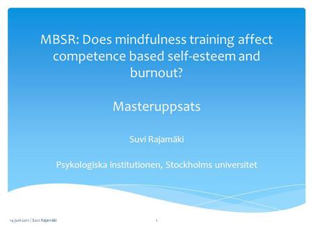 MBSR: Does mindfulness training affect competence based self-esteem and burnout? Masteruppsats Suvi Rajamäki Psykologiska institutionen, Stockholms universitet.