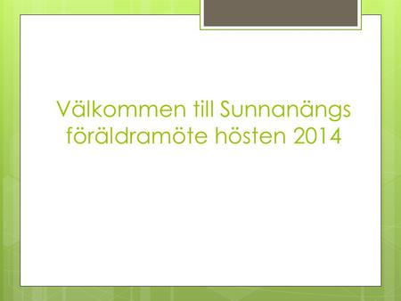 Välkommen till Sunnanängs föräldramöte hösten 2014