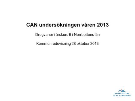 CAN undersökningen våren 2013 Drogvanor i årskurs 9 i Norrbottens län Kommunredovisning 28 oktober 2013.