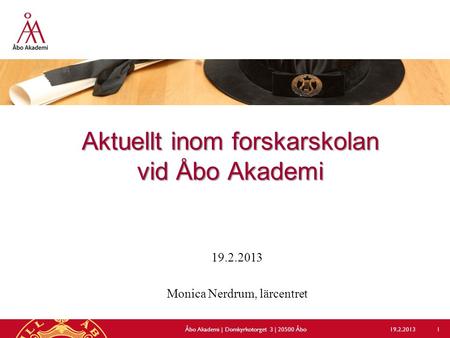 Aktuellt inom forskarskolan vid Åbo Akademi 19.2.2013 Monica Nerdrum, lärcentret 19.2.2013Åbo Akademi | Domkyrkotorget 3 | 20500 Åbo 1.