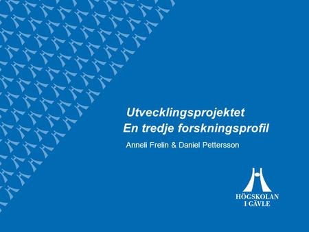 Utvecklingsprojektet En tredje forskningsprofil Anneli Frelin & Daniel Pettersson.