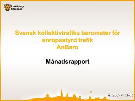1 År 2009 v. 31-35 Svensk kollektivtrafiks barometer för anropsstyrd trafik AnBaro Månadsrapport.