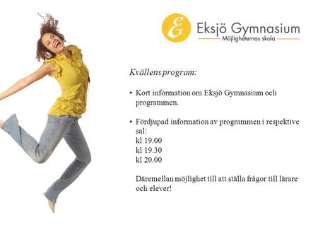 Kvällens program: Kort information om Eksjö Gymnasium och programmen. Fördjupad information av programmen i respektive sal: kl 19.00 kl 19.30 kl 20.00.