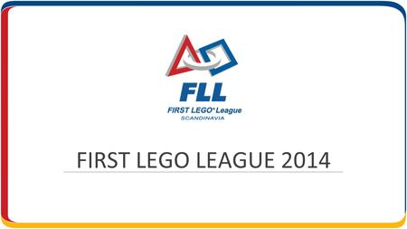 FIRST LEGO LEAGUE 2014. HVEM STÅR BAK? Stiftelsens FIRST Scandinavia står bakom FIRST LEGO League turneringarna i Skandinavien. Stiftelsens uppdrag är.