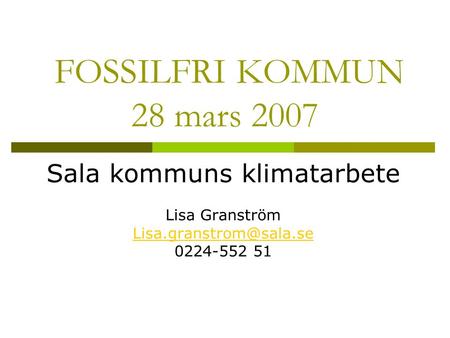 FOSSILFRI KOMMUN 28 mars 2007 Sala kommuns klimatarbete Lisa Granström 0224-552 51.