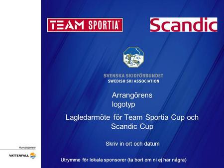 Arrangörens logotyp Lagledarmöte för Team Sportia Cup och Scandic Cup Skriv in ort och datum Utrymme för lokala sponsorer (ta bort om ni ej har några)