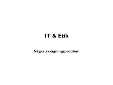 IT & Etik Några avvägningsproblem. Varför är informationsteknik moraliskt intressant? ”All teknik är maktutövning” (Hans Jonas)