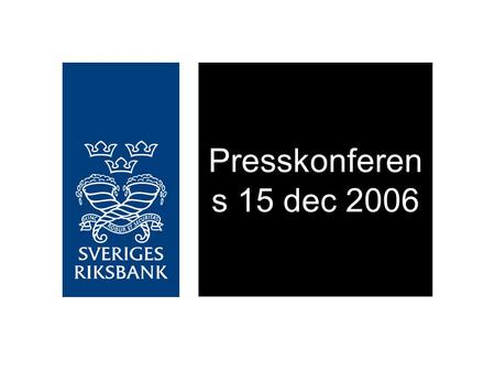 Presskonferen s 15 dec 2006. Stark konjunktur och stigande inflation Stark tillväxt i omvärlden och i Sverige Kraftig ökning i sysselsättningen Utlåning.