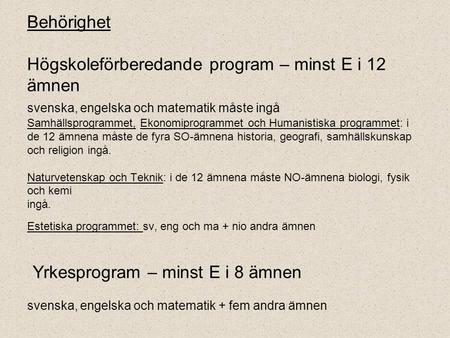Behörighet Högskoleförberedande program – minst E i 12 ämnen svenska, engelska och matematik måste ingå Samhällsprogrammet, Ekonomiprogrammet och Humanistiska.